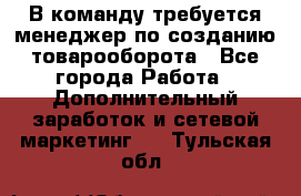 В команду требуется менеджер по созданию товарооборота - Все города Работа » Дополнительный заработок и сетевой маркетинг   . Тульская обл.